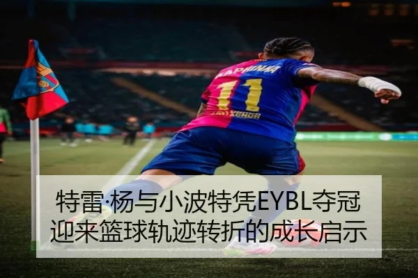 特雷·杨与小波特凭EYBL夺冠迎来篮球轨迹转折的成长启示